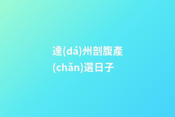 達(dá)州剖腹產(chǎn)選日子