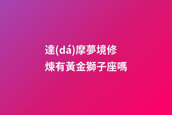 達(dá)摩夢境修煉有黃金獅子座嗎-第1張-星座運勢-玄機(jī)派