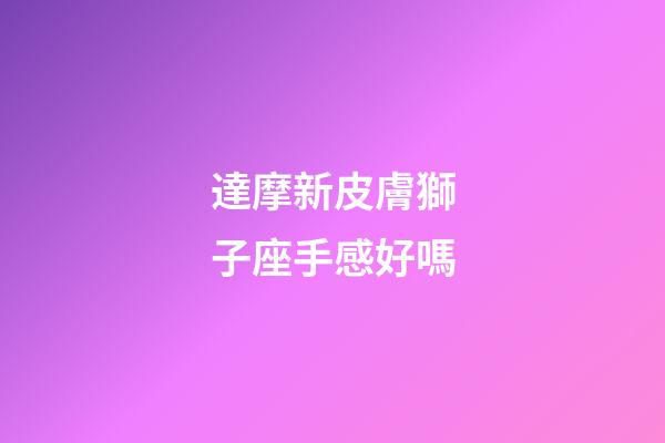達摩新皮膚獅子座手感好嗎