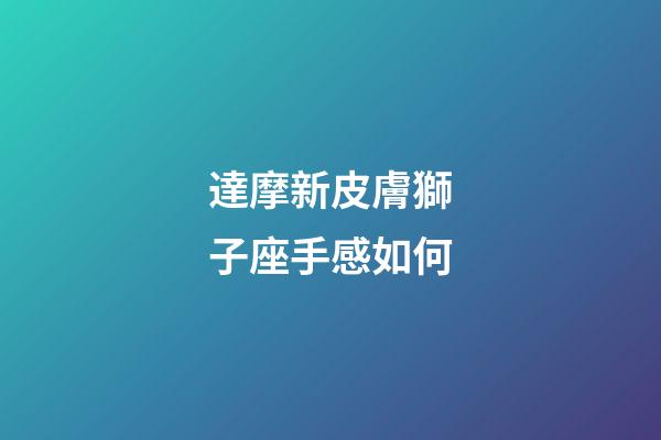 達摩新皮膚獅子座手感如何