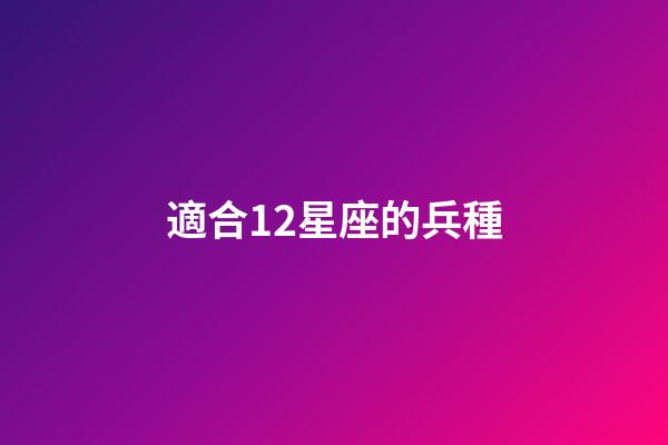 適合12星座的兵種-第1張-星座運勢-玄機派
