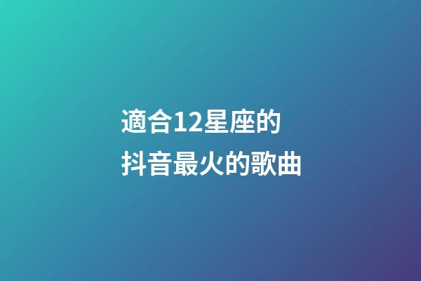 適合12星座的抖音最火的歌曲-第1張-星座運勢-玄機派