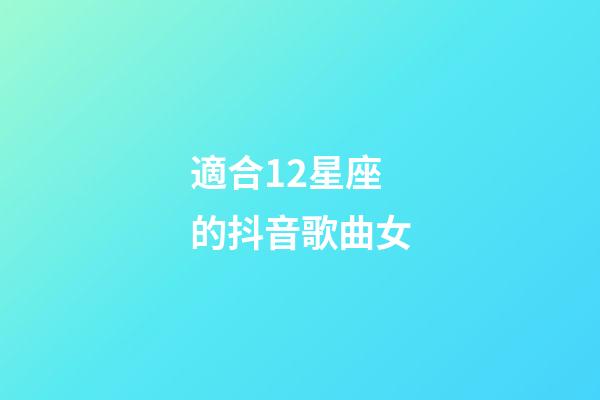 適合12星座的抖音歌曲女-第1張-星座運勢-玄機派