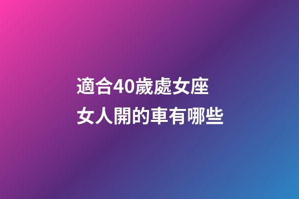 適合40歲處女座女人開的車有哪些-第1張-星座運勢-玄機派