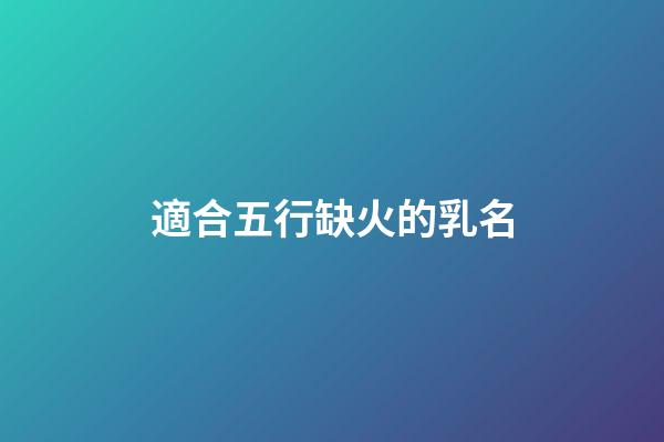 適合五行缺火的乳名(五行缺火寶寶的小名)-第1張-寶寶起名-玄機派