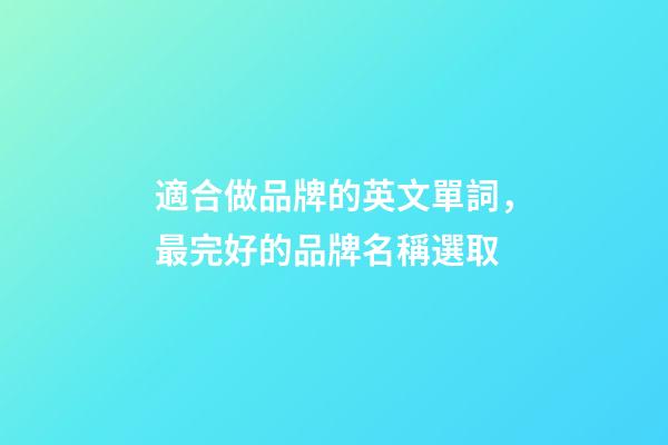 適合做品牌的英文單詞，最完好的品牌名稱選取-第1張-商標起名-玄機派