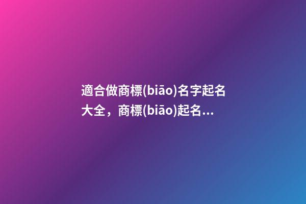 適合做商標(biāo)名字起名大全，商標(biāo)起名測試打分-第1張-商標(biāo)起名-玄機派