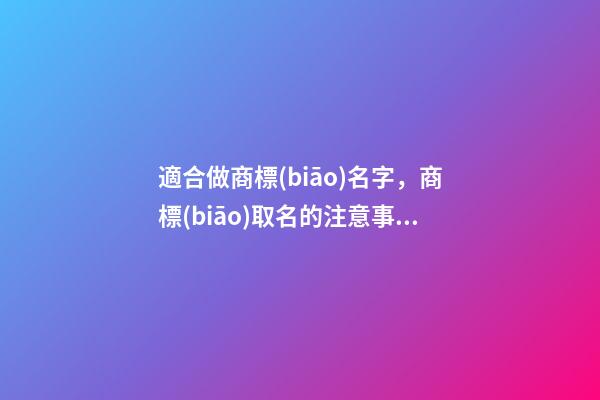 適合做商標(biāo)名字，商標(biāo)取名的注意事項(xiàng)-第1張-商標(biāo)起名-玄機(jī)派