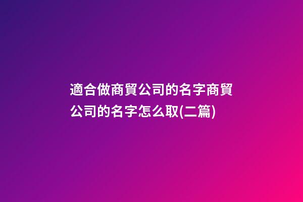 適合做商貿公司的名字商貿公司的名字怎么取(二篇)-第1張-公司起名-玄機派