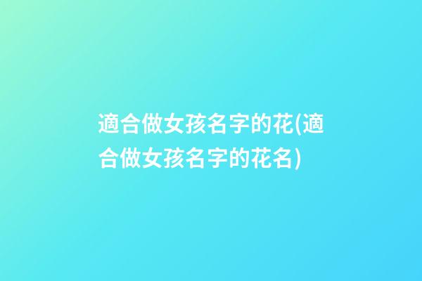 適合做女孩名字的花(適合做女孩名字的花名)