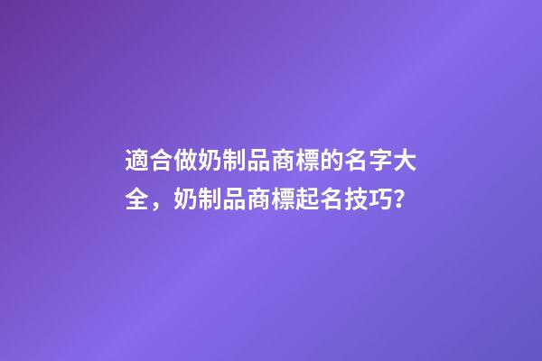 適合做奶制品商標的名字大全，奶制品商標起名技巧？-第1張-商標起名-玄機派