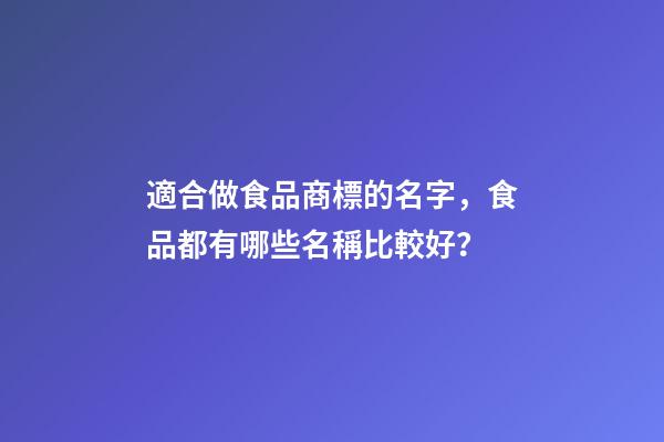 適合做食品商標的名字，食品都有哪些名稱比較好？