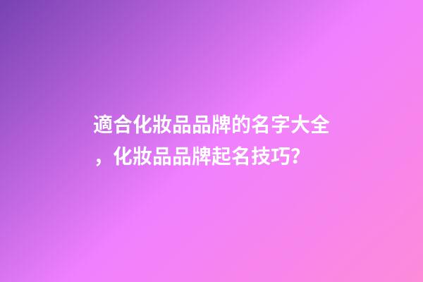 適合化妝品品牌的名字大全，化妝品品牌起名技巧？