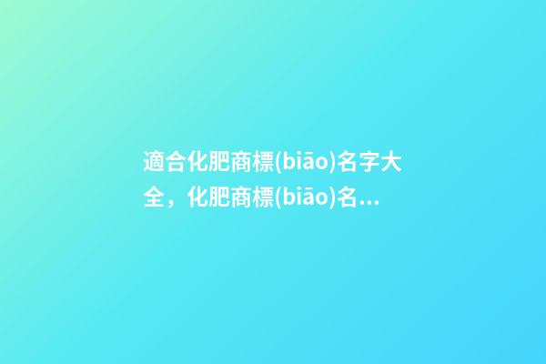 適合化肥商標(biāo)名字大全，化肥商標(biāo)名字精選！