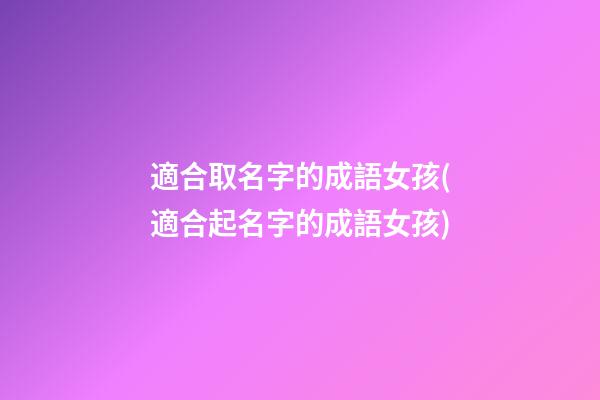 適合取名字的成語女孩(適合起名字的成語女孩)