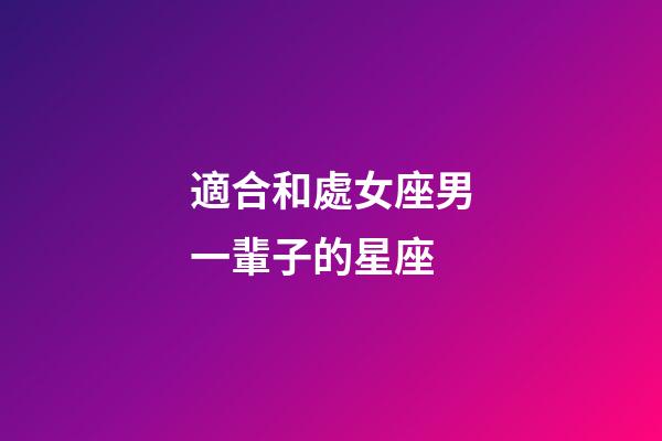 適合和處女座男一輩子的星座-第1張-星座運勢-玄機派