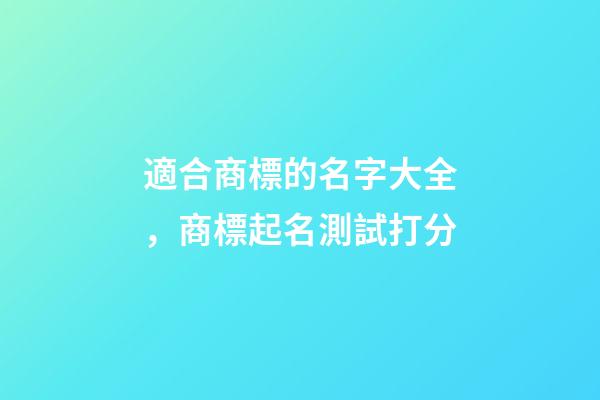 適合商標的名字大全，商標起名測試打分-第1張-商標起名-玄機派