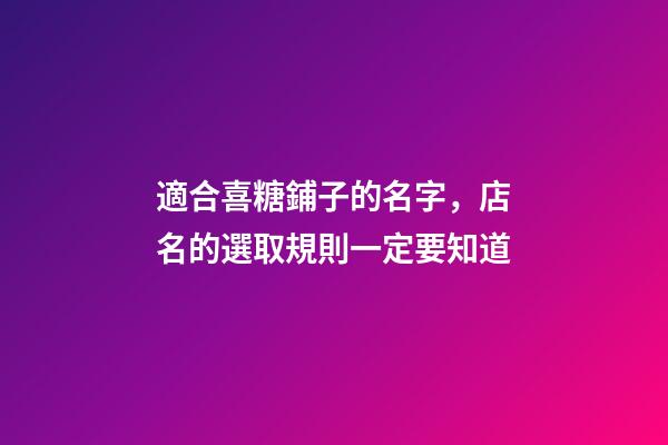適合喜糖鋪子的名字，店名的選取規則一定要知道-第1張-店鋪起名-玄機派