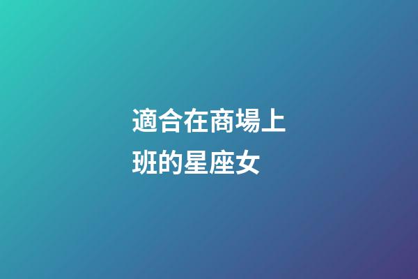 適合在商場上班的星座女-第1張-星座運勢-玄機派