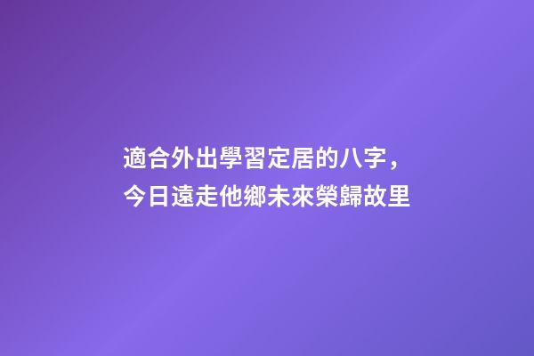 適合外出學習定居的八字，今日遠走他鄉未來榮歸故里