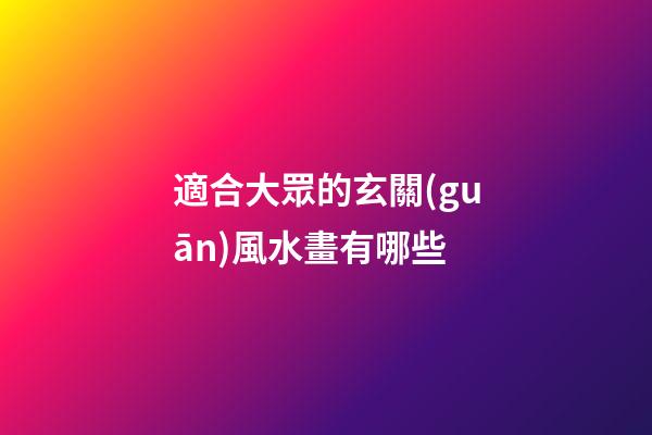 適合大眾的玄關(guān)風水畫有哪些