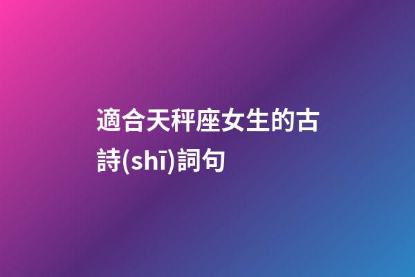 適合天秤座女生的古詩(shī)詞句