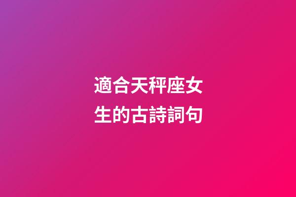 適合天秤座女生的古詩詞句-第1張-星座運勢-玄機派