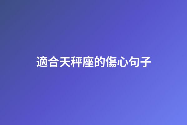 適合天秤座的傷心句子-第1張-星座運勢-玄機派