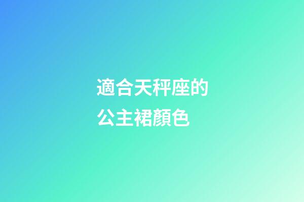 適合天秤座的公主裙顏色-第1張-星座運勢-玄機派