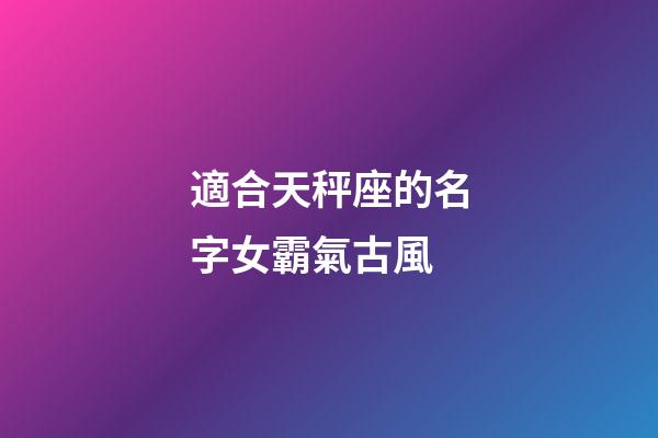 適合天秤座的名字女霸氣古風-第1張-星座運勢-玄機派
