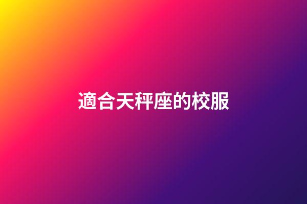 適合天秤座的校服-第1張-星座運勢-玄機派