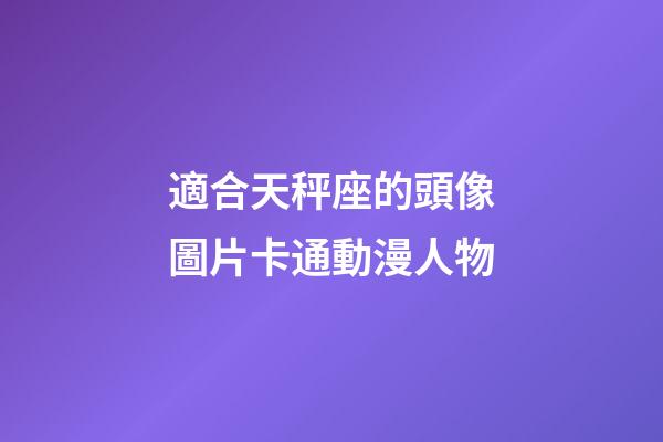 適合天秤座的頭像圖片卡通動漫人物-第1張-星座運勢-玄機派