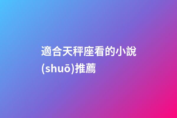 適合天秤座看的小說(shuō)推薦-第1張-星座運(yùn)勢(shì)-玄機(jī)派