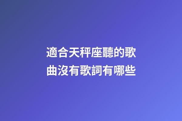 適合天秤座聽的歌曲沒有歌詞有哪些-第1張-星座運勢-玄機派