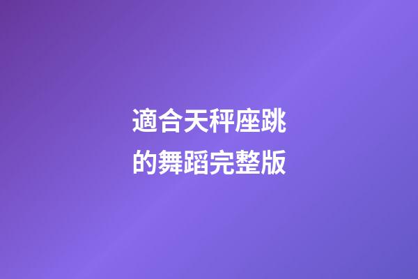 適合天秤座跳的舞蹈完整版-第1張-星座運勢-玄機派