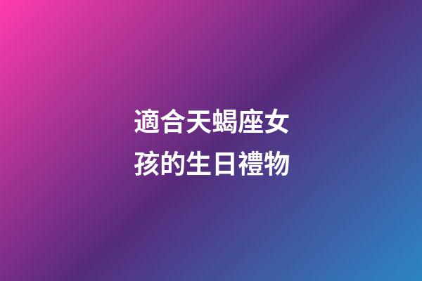 適合天蝎座女孩的生日禮物-第1張-星座運勢-玄機派