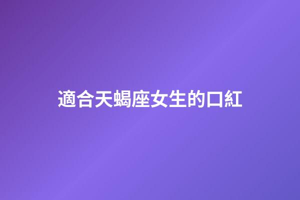 適合天蝎座女生的口紅-第1張-星座運勢-玄機派