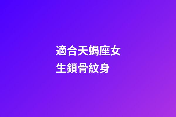 適合天蝎座女生鎖骨紋身