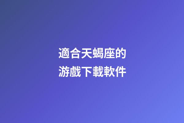 適合天蝎座的游戲下載軟件-第1張-星座運(yùn)勢(shì)-玄機(jī)派
