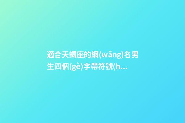 適合天蝎座的網(wǎng)名男生四個(gè)字帶符號(hào)