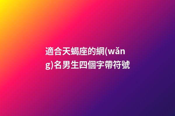 適合天蝎座的網(wǎng)名男生四個字帶符號