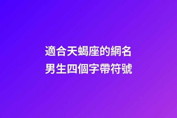 適合天蝎座的網名男生四個字帶符號-第1張-星座運勢-玄機派