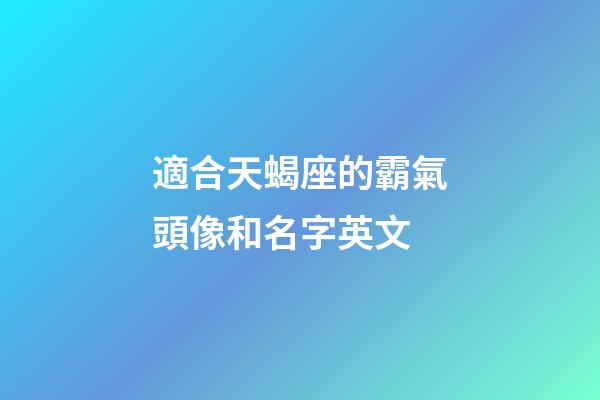 適合天蝎座的霸氣頭像和名字英文-第1張-星座運(yùn)勢(shì)-玄機(jī)派
