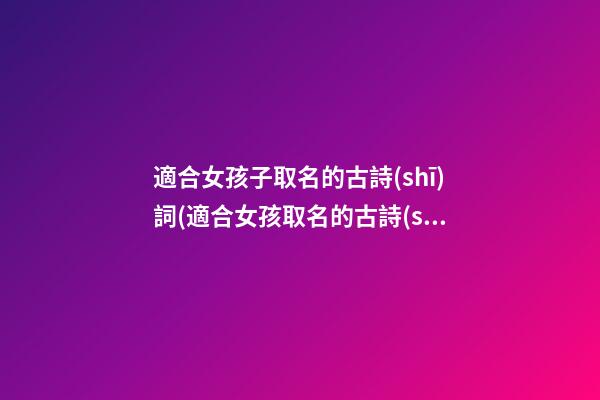 適合女孩子取名的古詩(shī)詞(適合女孩取名的古詩(shī)名句)