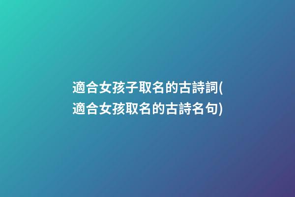 適合女孩子取名的古詩詞(適合女孩取名的古詩名句)