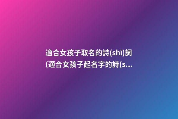 適合女孩子取名的詩(shī)詞(適合女孩子起名字的詩(shī)句)