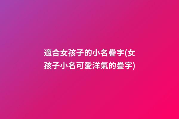 適合女孩子的小名疊字(女孩子小名可愛洋氣的疊字)