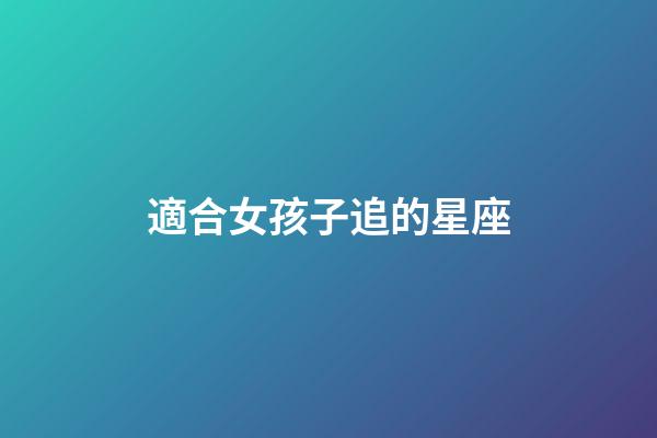 適合女孩子追的星座-第1張-星座運(yùn)勢(shì)-玄機(jī)派