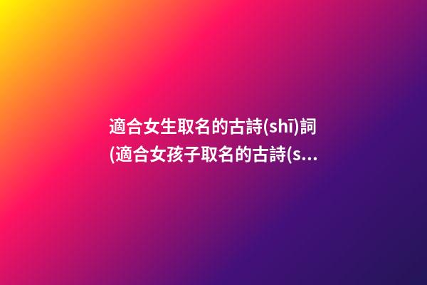 適合女生取名的古詩(shī)詞(適合女孩子取名的古詩(shī))