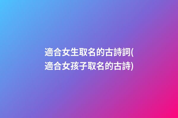 適合女生取名的古詩詞(適合女孩子取名的古詩)